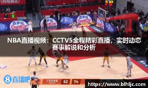 NBA直播视频：CCTV5全程精彩直播，实时动态赛事解说和分析