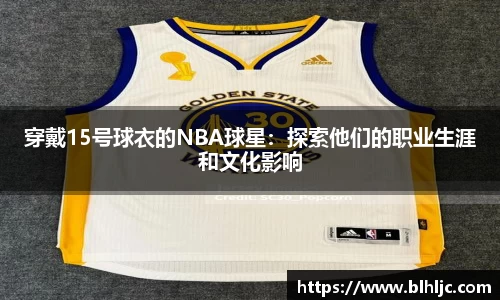 穿戴15号球衣的NBA球星：探索他们的职业生涯和文化影响